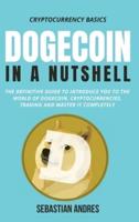 Dogecoin in a Nutshell: The definitive guide to introduce you to the world of Dogecoin, Cryptocurrencies, Trading and master it completely