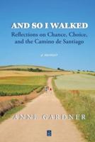 And So I Walked: Reflections on Chance, Choice, and the Camino de Santiago