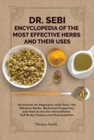 DR. SEBI ENCYCLOPEDIA OF The Most Effective HERBS AND THEIR USES: Herbalism for Beginners with Over 100 Alkaline Herbs, Medicinal Properties and How to Use for Intracellular, Full Body Cleanse and Rejuvenation