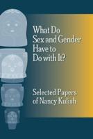 What Do Sex and Gender Have to Do With It? The Selected Papers of Nancy Kulish