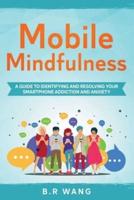 Mobile Mindfulness : A Guide to Identifying and Resolving Your Smartphone Addiction and Anxiety