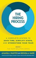 The Hiring Process: A Complete System to Save Time, Simplify Steps, and Strengthen Your Team