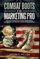 Combat Boots to Marketing Pro: The Secret Methods to Creating Wealth Online, and How You Can Become a Successful Entrepreneur