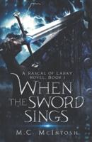 When the Sword Sings: A Rascal of Laray Novel, Book 1