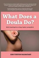 What Does a Doula Do?: Birth Coaching for an Easy, Joyful, Loving Birth:  Birth Coaching for an Easy, Joyful, Loving Birth: Birth Coaching for an Easy, Joyful, Loving Birth
