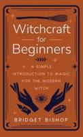 Witchcraft for Beginners: A Simple Introduction to Magic for the Modern Witch