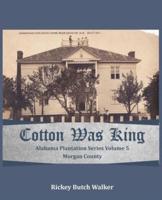 Cotton Was King Morgan County, Alabama: Alabama Plantation Series