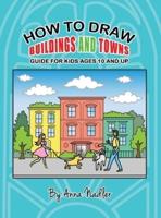 How To Draw Buildings and Towns - Guide for Kids Ages 10 and Up: Tips for creating your own unique drawings of houses, streets and cities.