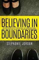 Believing in Boundaries : Using biblical teaching to understand and establish healthy modern boundaries