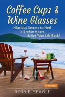 Coffee Cups & Wine Glasses, Hilarious Secrets to Heal a Broken Heart & Get Your Life Back!