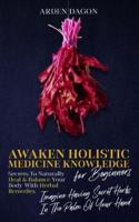 Awaken Holistic Medicine Knowledge for Beginners: Imagine Having Secret Herbs in the Palm of Your Hand: Look Inside