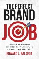 The Perfect Brand Job: How to Grow Your Business Fast and Enjoy a Happy Exit Strategy