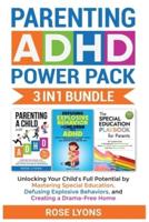Parenting ADHD Power Pack 3 In 1 Bundle - Unlocking Your Child's Full Potential By Mastering Special Education, Defusing Explosive Behaviors, and Creating a Drama-Free Home