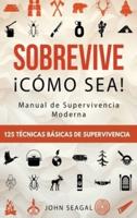 Sobrevive ¡Cómo Sea! Manual De Supervivencia Moderna. 125 Técnicas Básicas De Supervivencia
