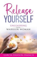 Release Yourself Unleashing Your Warrior Woman