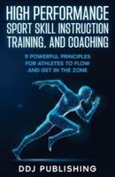 High Performance Sport Skill Instruction, Training, and Coaching. 9 Powerful Principles for Athletes to Flow and Get in the Zone.