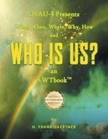 OSAU-3 Presents What, When, Where, Why, How and Who Is Us? An AWTbook(TM).