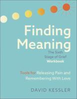 Finding Meaning: The Sixth Stage of Grief Workbook