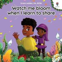 Watch Me Bloom When I Learn to Share