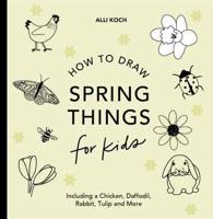 Spring Things: How to Draw Books for Kids With Easter Eggs, Bunnies, Flowers, an D More