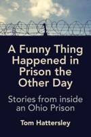 A Funny Thing Happened in Prison the Other Day: Stories from inside an Ohio Prison