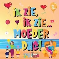 Ik Zie, Ik Zie...Moederdag!: Kun Jij De Dingen Vinden Waar Mama Van Houdt?   Een Superleuk Kijk- en Zoekboek Voor Kinderen Van 2-5 Jaar!