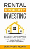 Rental Property Investing: Build Wealth & Passive Income With Properties, Flipping Houses, Air BnB & How To Manage Your Rentals + 10  Negotiation Tips (Real Estate For Beginners)