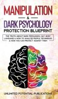 Manipulation & Dark Psychology Blueprint: The Truth About Dark Persuasion, NLP, Body Language & How To Analyze People Techniques & How You Can Protect Against Them