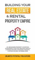 Building Your Real Estate & Rental Property Empire: 23+ Beginners Property Investing Strategies & Tips For Creating Wealth & Passive Income, Managing Tenants, Flipping Houses, Air BnB & More