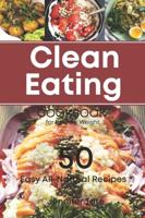 THE CLEAN EATING COOKBOOK FOR HEALTHY WEIGHT: 50 Easy All-Natural Recipes for Working and Living Well