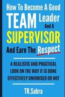 How to Become a Good Team Leader and a Supervisor and Earn the Respect
