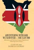 Adventuring with God We Survived-You Can Too: Adventures and Trials the Courseys Experienced Following God to Kenya