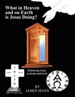 What in Heaven and on Earth Is Jesus Doing?: Embracing Jesus as Savior and Lord