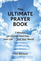 The Ultimate Prayer Book: 7 Minutes to Change Your Day . . . Your Life . . . and Your World . . .