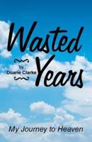 Wasted Years: My Journey to Heaven