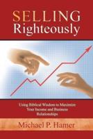 Selling Righteously: Using Biblical Wisdom to Maximize Your Income and Business Relationships