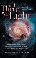 And There Was Light: An Examination of the Claims of Young Earth Creationist in the Light of the Scriptures and Proven Science