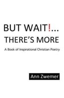 But Wait! . . . There'S More: A Book of Inspirational Christian Poetry
