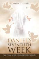 Daniel'S Seventieth Week: The Final Seven Years Before Eternity