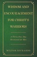 Wisdom and Encouragement for Christ's Warriors: A Thirty-One-Day Devotional for Men