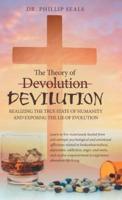 The Theory of Devolution Devilution: Realizing the True State of Humanity and Exposing the Lie of Evolution