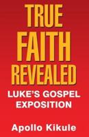True Faith Revealed: Luke's Gospel Exposition