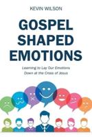 Gospel Shaped Emotions: Learning to Lay Our Emotions Down at the Cross of Jesus