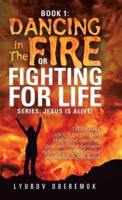 Book 1: Dancing in the Fire or Fighting for Life: A True Story About a Living God