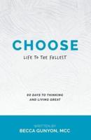 Choose: Life to the Fullest 90 Days to Thinking and Living Great