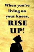 When You're Living on Your Knees, Rise Up!