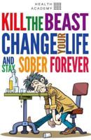 Kill the Beast, Change Your Life and Stay Sober Forever
