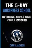 The 5-Day WordPress School: How To Become A WordPress Website Designer In 5 Days Or Less