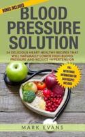 Blood Pressure: Blood Pressure Solution: 54 Delicious Heart Healthy Recipes That Will Naturally Lower High Blood Pressure and Reduce Hypertension