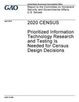 2020 CENSUS Prioritized Information Technology Research and Testing Is Needed for Census Design Decisions